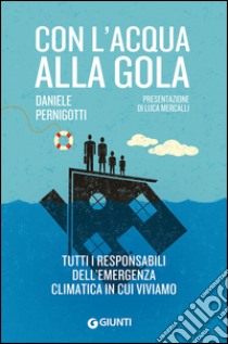 Con l'acqua alla gola. Tutti i responsabili dell'emergenza climatica in cui viviamo libro di Pernigotti Daniele