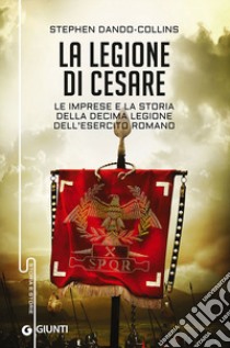 La legione di Cesare. Le imprese e la storia della decima legione dell'esercito romano libro di Dando-Collins Stephen