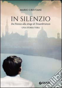 In silenzio. Da Firenze alla strage di Treuenbrietzen libro di Cristiani Mario