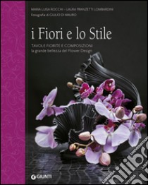 I fiori e lo stile. Tavole fiorite e composizioni. La grande bellezza del Flower Design libro di Rocchi Maria Luisa; Pranzetti Lombardini Laura