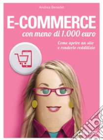 E-commerce con meno di 1.000 euro. Come aprire un sito e renderlo redditizio libro di Benedet Andrea
