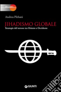 Jihadismo globale. Strategie del terrore tra Oriente e Occidente libro di Plebani Andrea