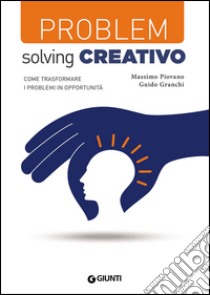 Problem solving creativo. Come trasformare i problemi in opportunità libro di Piovano Massimo; Granchi Guido