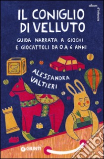 Il coniglio di velluto. Guida narrata a giochi e giocattoli da 0 a 6 anni libro di Valtieri Alessandra