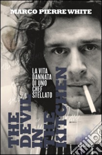 The devil in the kitchen. La vita dannata di uno chef stellato libro di White Marco Pierre