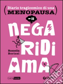 Nega, ridi, ama. Diario tragicomico di una menopausa libro di Boriosi Rossella