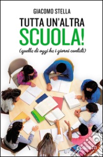 Tutta un'altra scuola! Quella di oggi ha i giorni contati libro di Stella Giacomo