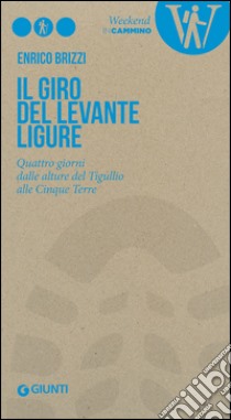 Il giro del Levante ligure. Quattro giorni dalle alture del Tigullio alle Cinque Terre libro di Brizzi Enrico