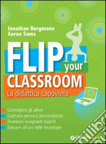 Flip your classroom. La didattica capovolta libro di Bergmann Jonathan; Sams Aaron