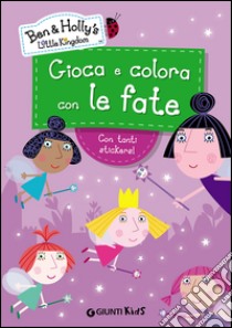 Gioca e colora con le fate. Ben & Holly's Little Kingdom. Con adesivi. Ediz. illustrata libro