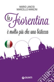 La Fiorentina è molto più che una bistecca libro di Lancisi Mario; Mancini Marcello