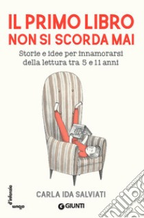 Il primo libro non si scorda mai. Storie e idee per innamorarsi della lettura tra 5 e 11 anni libro di Salviati Carla Ida