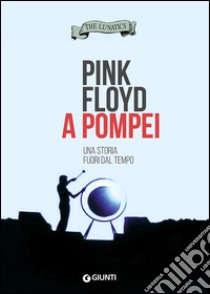 Pink Floyd a Pompei. Una storia fuori dal tempo libro di The Lunatics