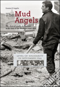 The mud angels. The «best of youth» in Florence at the time of the flood, 50 years after. Level of solidarity in November 1966 libro di D'Angelis Erasmo