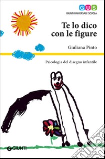 Te lo dico con le figure. Psicologia del disegno infantile libro di Pinto Giuliana