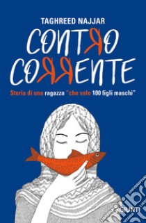 Contro corrente. Storia di una ragazza «che vale 100 figli maschi» libro di Al Najjar Taghreed