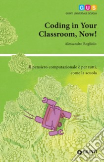 Coding in your classroom, now! Il pensiero computazionale è per tutti, come la scuola libro di Bogliolo Alessandro