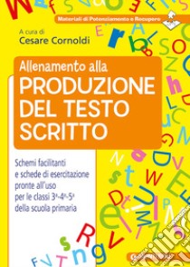 Allenamento alla produzione del testo scritto. Schemi facilitati e schede di esercitazione pronte all'uso per le classi 3ª-4ª-5ª della scuola primaria libro di Cornoldi C. (cur.)