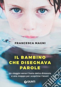 Il bambino che disegnava parole. Un viaggio verso l'isola della dislessia e una mappa per scoprirne i tesori libro di Magni Francesca