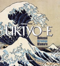 Ukiyo-e. Hokusai, Hiroshige, Utamaro. Ediz. illustrata libro di Morena Francesco