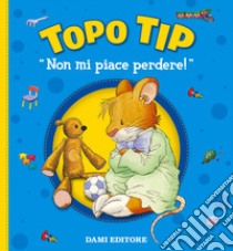 Non mi piace perdere! Topo Tip libro di Casalis Anna; Campanella Marco