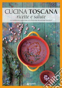 Cucina toscana. Ricette e salute. La tradizione regionale e la Piramide Alimentare Toscana libro