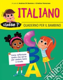 Quaderno per il bambino. Italiano classe 1ª. Come rafforzare quello che serve per andare bene a scuola libro di Di Somma Andrea; Veneroso Cristina