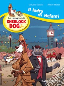 Il ladro di elefanti. Le indagini di Sherlock Dog. Ediz. a colori libro di Mosca Renzo; Comini Claudio