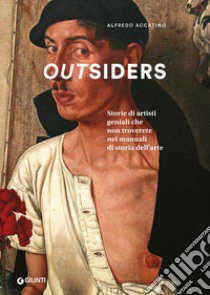 Outsiders. Storie di artisti geniali che non troverete nei manuali di storia dell'arte. Ediz. a colori libro di Accatino Alfredo