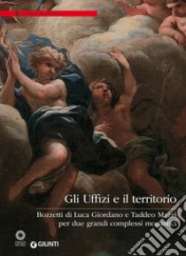 Gli Uffizi e il territorio. Bozzetti di Luca Giordano e Taddeo Mazzi per due grandi complessi monastici libro di Griffo A. (cur.); Simari M. M. (cur.)