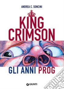 King Crimson. Gli anni prog libro di Soncini Andrea C.