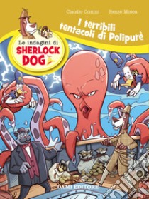 I terribili tentacoli di Polypurè. Le indagini di Sherlock Dog. Ediz. a colori libro di Mosca Renzo; Comini Claudio