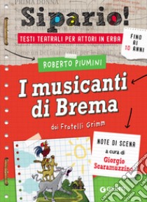 I musicanti di Brema. Dai Fratelli Grimm. Testi teatrali per attori in erba libro di Piumini Roberto; Scaramuzzino G. (cur.)