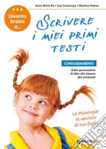 Divento bravo a... scrivere i miei primi testi. Consolidamento: dalla generazione di idee alla stesura dei contenuti libro di Re Anna Maria; Cazzaniga Susi; Pedron Martina