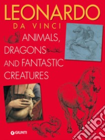 Leonardo da Vinci. Animals, dragons and fantastic creatures libro di Capretti Elena