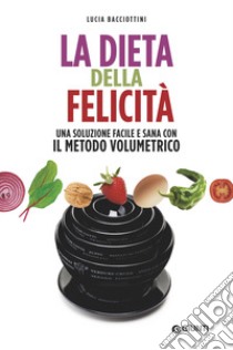 La dieta della felicità. Una soluzione facile e sana con il metodo volumetrico libro di Bacciottini Lucia