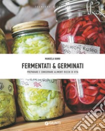 Fermentati & germinati. Preparare e conservare alimenti ricchi di vita libro di Vanni Manuela