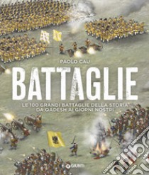 Battaglie. Le 100 grandi battaglie della storia da Qadesh ai giorni nostri libro di Cau Paolo