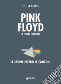 Pink Floyd. Il fiume infinito. Le storie dietro le canzoni. Nuova ediz. libro di The Lunatics