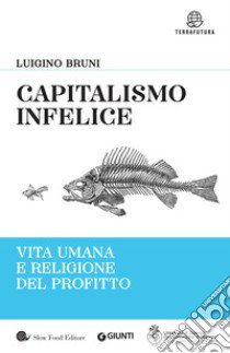 Capitalismo infelice. Vita umana e religione del profitto libro di Bruni Luigino