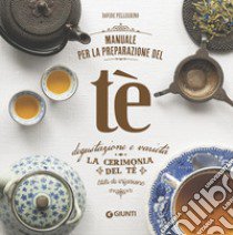 Manuale per la preparazione del tè. Degustazione e varietà. La cerimonia del tè. Stili di infusione libro di Pellegrino Davide