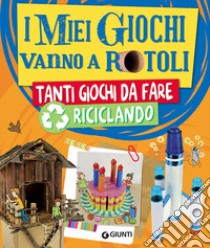 I miei giochi vanno a rotoli. Tanti giochi da fare riciclando libro di Paolini Roberta