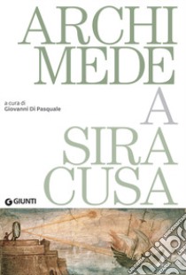Archimede a Siracusa. Catalogo della mostra (Siracusa, 26 maggio 2018-31 dicembre 2019) libro di Di Pasquale G. (cur.)