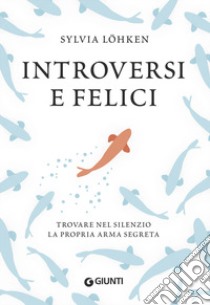 Introversi e felici. Trovare nel silenzio la propria arma segreta libro di Löhken Sylvia