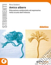 Amico albero. Educazione ambientale ed espressiva nella scuola dell'infanzia libro di Goldoni Rina