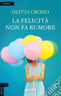 La felicità non fa rumore libro di Crosio Olivia