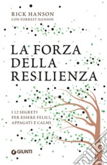 La forza della resilienza. I 12 segreti per essere felici, appagati e calmi libro di Hanson Rick; Hanson Forrest