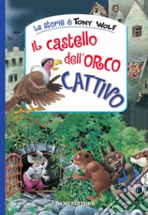 Il castello dell'orco cattivo. Ediz. a colori libro di Wolf Tony; Casalis Anna