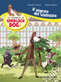 Il segreto del violinista. Le indagini di Sherlock Dog libro di Mosca Renzo; Comini Claudio