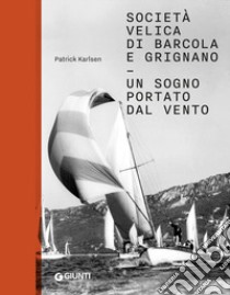 Società velica di Barcola e Grignano. Un sogno portato dal vento. Ediz. illustrata libro di Karlsen Patrick